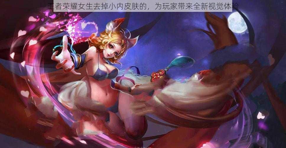 王者荣耀女生去掉小内皮肤的,为玩家带来全新视觉体验