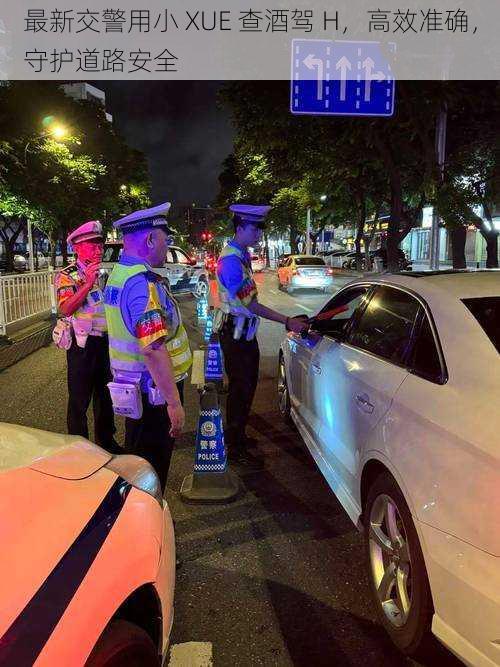 最新交警用小 XUE 查酒驾 H,高效准确,守护道路安全