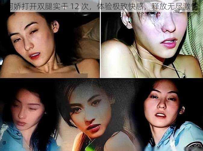 阿娇打开双腿实干 12 次,体验极致快感,释放无尽激情