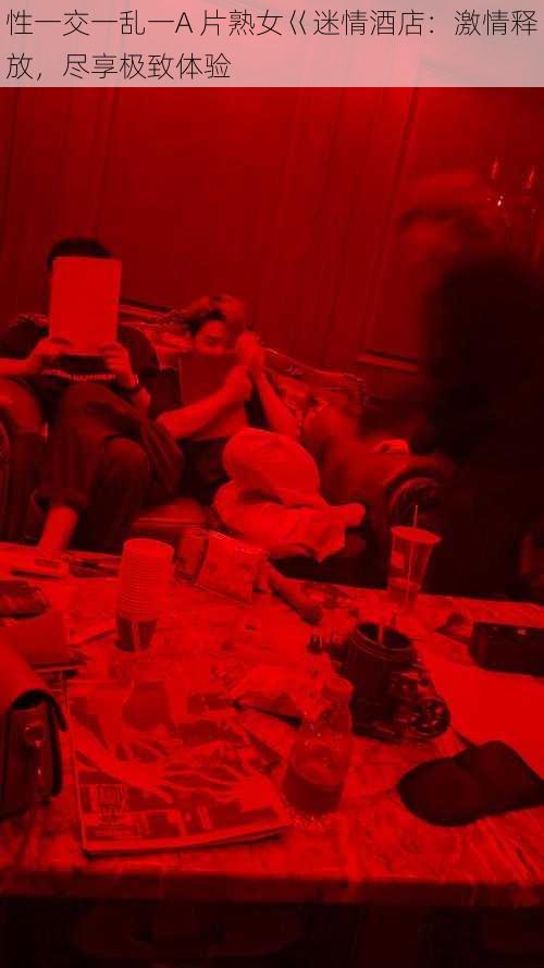 性一交一乱一A 片熟女巜迷情酒店:激情释放,尽享极致体验