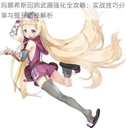 玛娜希斯回响武器强化全攻略:实战技巧分享与提升路径解析