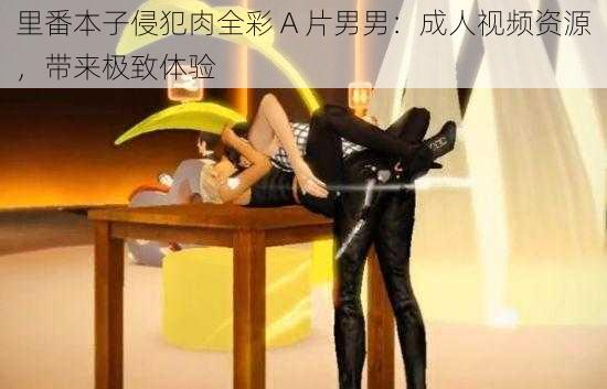 里番本子侵犯肉全彩 A 片男男:成人视频资源,带来极致体验