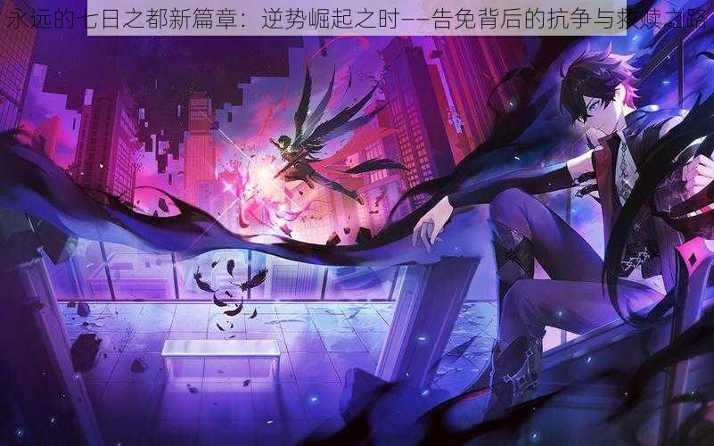 永远的七日之都新篇章:逆势崛起之时——告免背后的抗争与救赎之路