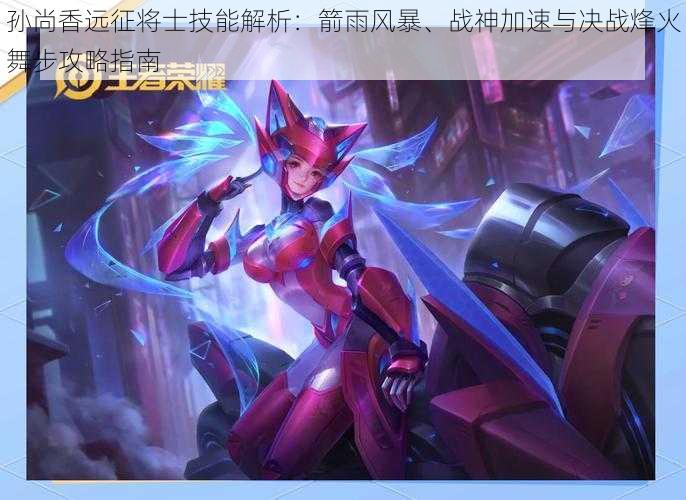 孙尚香远征将士技能解析:箭雨风暴、战神加速与决战烽火舞步攻略指南