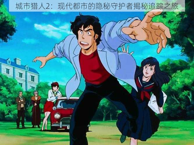 城市猎人2:现代都市的隐秘守护者揭秘追踪之旅