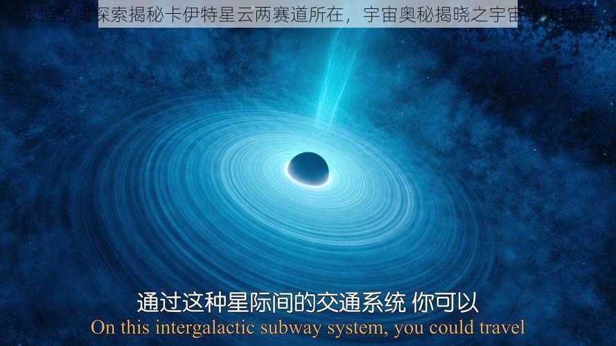 永恒空间探索揭秘卡伊特星云两赛道所在,宇宙奥秘揭晓之宇宙穿梭旅程
