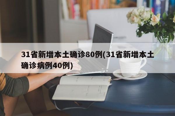 31省新增本土确诊80例(31省新增本土确诊病例40例)
