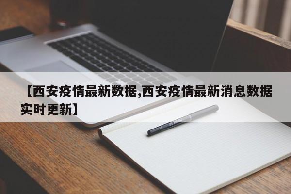 【西安疫情最新数据,西安疫情最新消息数据实时更新】
