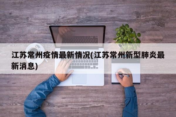 江苏常州疫情最新情况(江苏常州新型肺炎最新消息)