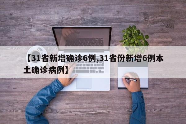 【31省新增确诊6例,31省份新增6例本土确诊病例】