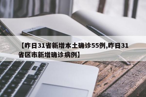 【昨日31省新增本土确诊55例,昨日31省区市新增确诊病例】