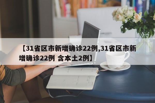 【31省区市新增确诊22例,31省区市新增确诊22例 含本土2例】