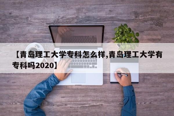 【青岛理工大学专科怎么样,青岛理工大学有专科吗2020】
