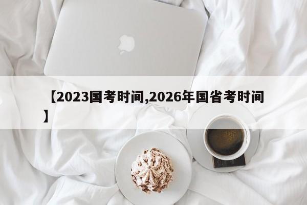 【2023国考时间,2026年国省考时间】