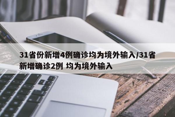 31省份新增4例确诊均为境外输入/31省新增确诊2例 均为境外输入