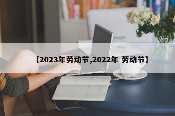 【2023年劳动节,2022年 劳动节】