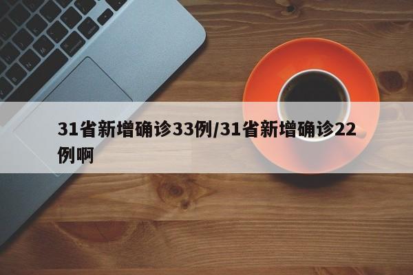 31省新增确诊33例/31省新增确诊22例啊