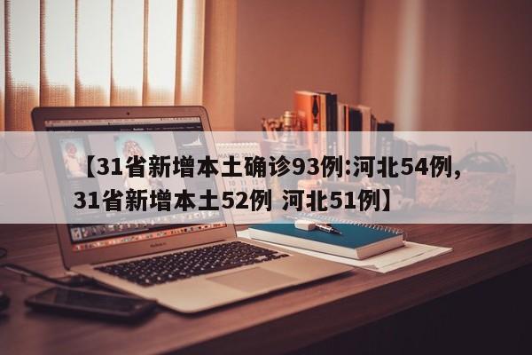 【31省新增本土确诊93例:河北54例,31省新增本土52例 河北51例】