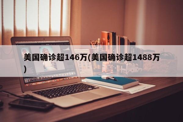 美国确诊超146万(美国确诊超1488万)