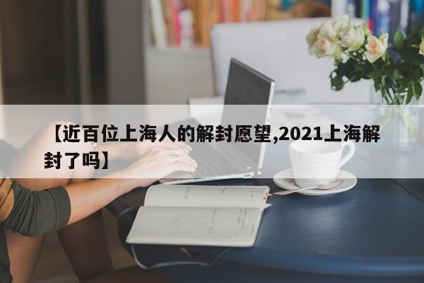 【近百位上海人的解封愿望,2021上海解封了吗】