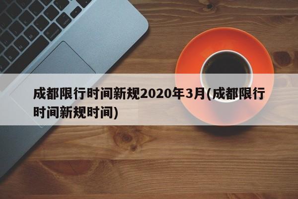 成都限行时间新规2020年3月(成都限行时间新规时间)
