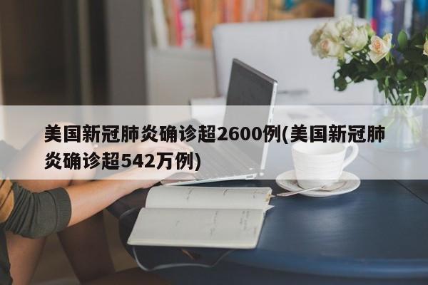 美国新冠肺炎确诊超2600例(美国新冠肺炎确诊超542万例)