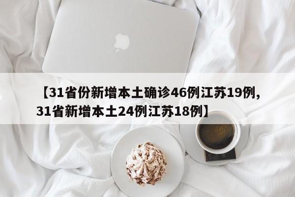 【31省份新增本土确诊46例江苏19例,31省新增本土24例江苏18例】