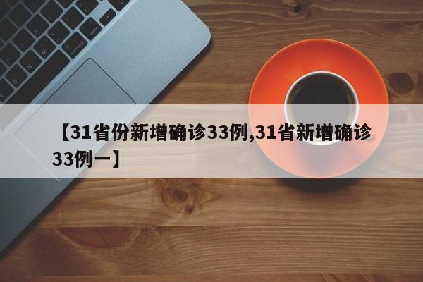 【31省份新增确诊33例,31省新增确诊33例一】