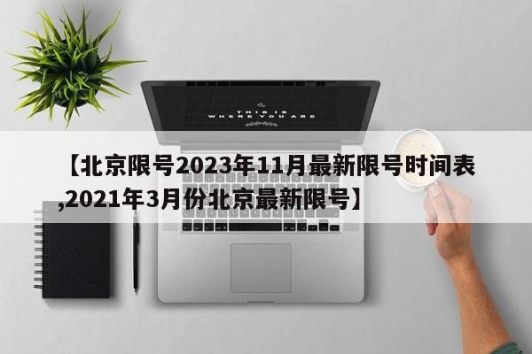 【北京限号2023年11月最新限号时间表,2021年3月份北京最新限号】