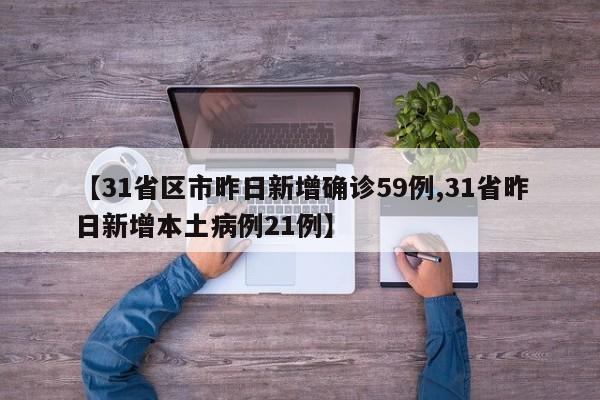 【31省区市昨日新增确诊59例,31省昨日新增本土病例21例】