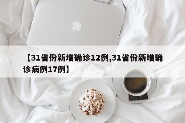 【31省份新增确诊12例,31省份新增确诊病例17例】