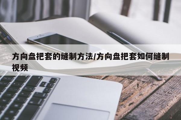 方向盘把套的缝制方法/方向盘把套如何缝制视频