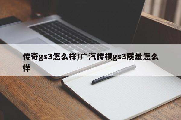 传奇gs3怎么样/广汽传祺gs3质量怎么样