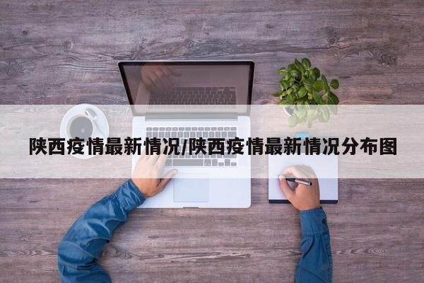 陕西疫情最新情况/陕西疫情最新情况分布图