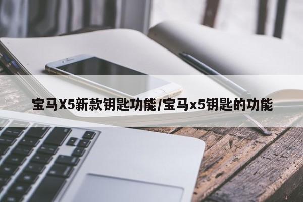 宝马X5新款钥匙功能/宝马x5钥匙的功能