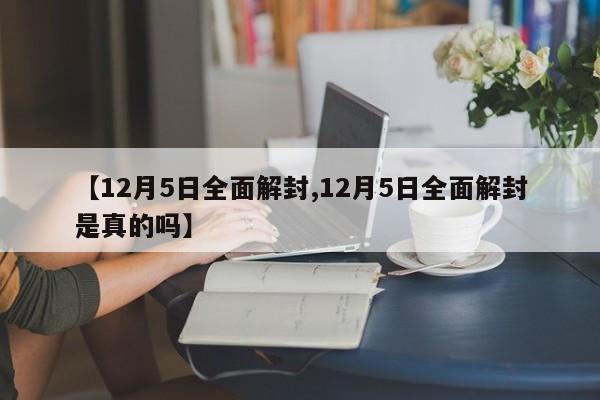 【12月5日全面解封,12月5日全面解封是真的吗】