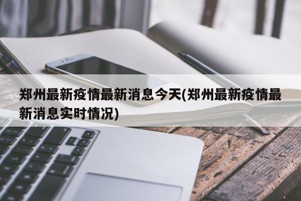 郑州最新疫情最新消息今天(郑州最新疫情最新消息实时情况)