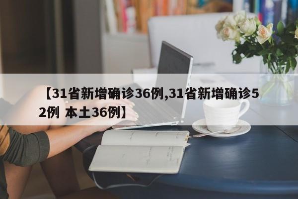 【31省新增确诊36例,31省新增确诊52例 本土36例】