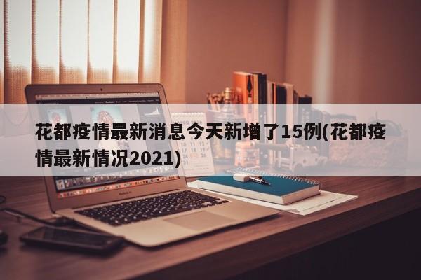 花都疫情最新消息今天新增了15例(花都疫情最新情况2021)