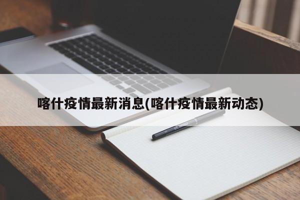 喀什疫情最新消息(喀什疫情最新动态)